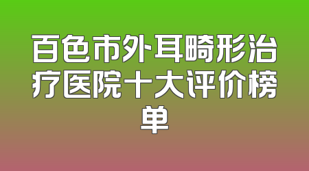 百色市外耳畸形治疗医院十大评价榜单