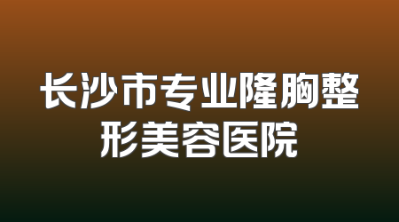 长沙市专业隆胸整形美容医院