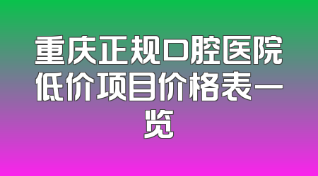 重庆正规口腔医院低价项目价格表一览