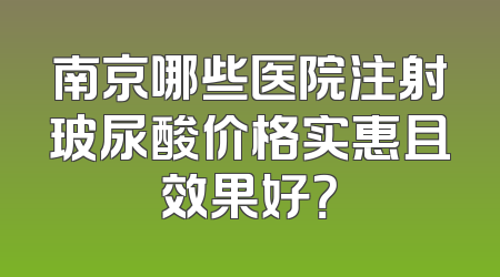 南京哪些医院注射玻尿酸价格实惠且效果好？