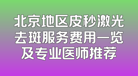 北京地区皮秒激光去斑服务费用一览及专业医师推荐