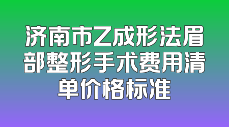 济南市Z成形法眉部整形手术费用清单价格标准