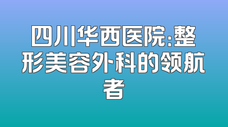 四川华西医院：整形美容外科的领航者