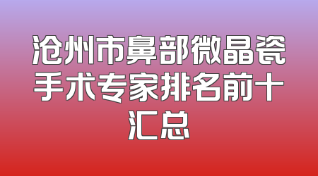 沧州市鼻部微晶瓷手术专家排名前十汇总