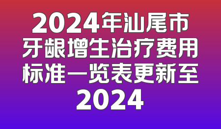 2024年汕尾市牙龈增生治疗费用标准一览表更新至2024