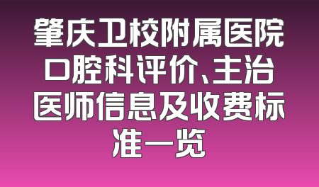 肇庆卫校附属医院口腔科评价、主治医师信息及收费标准一览