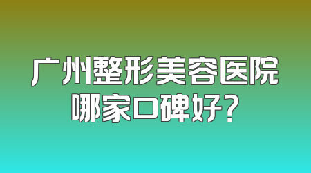 广州整形美容医院哪家口碑好？