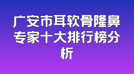 广安市耳软骨隆鼻专家十大排行榜分析