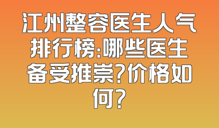 江州整容医生人气排行榜：哪些医生备受推崇？价格如何？