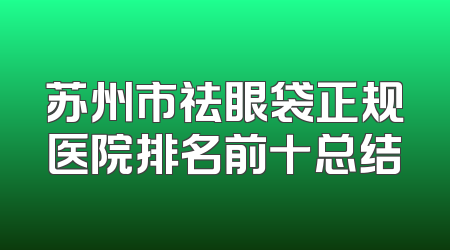 苏州市祛眼袋正规医院排名前十总结