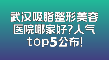 武汉吸脂整形美容医院哪家好？人气top5公布！