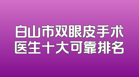白山市双眼皮手术医生十大可靠排名