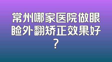常州哪家医院做眼睑外翻矫正效果好？
