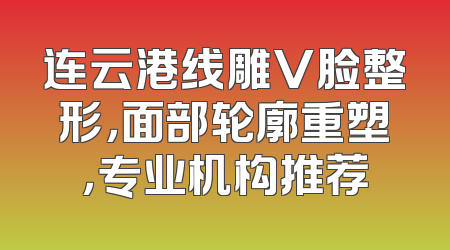 连云港线雕V脸整形，面部轮廓重塑，专业机构推荐