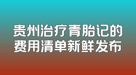 贵州治疗青胎记的费用清单新鲜发布