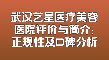 武汉艺星医疗美容医院评价与简介：正规性及口碑分析