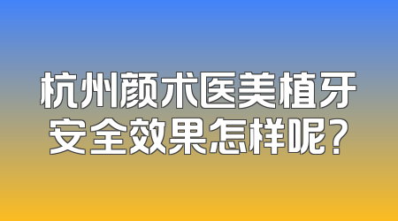 杭州颜术医美植牙安全效果怎样呢？