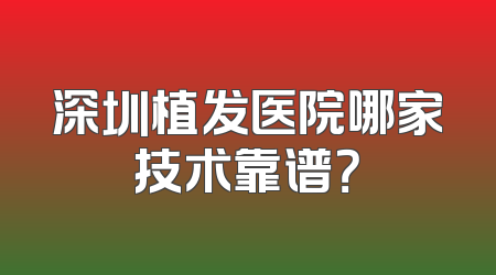 深圳植发医院哪家技术靠谱？