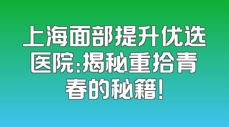 上海面部提升优选医院：揭秘重拾青春的秘籍！