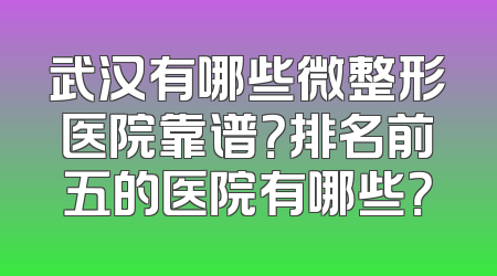 武汉有哪些微整形医院靠谱？排名前五的医院有哪些？