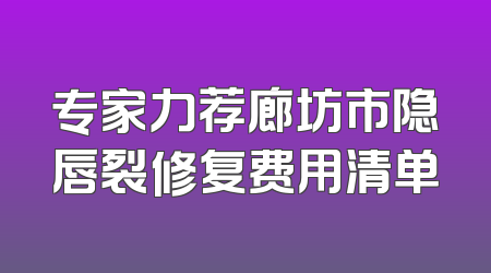专家力荐廊坊市隐唇裂修复费用清单
