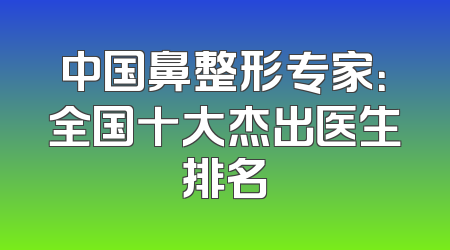 中国鼻整形专家：全国十大杰出医生排名