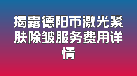 揭露德阳市激光紧肤除皱服务费用详情