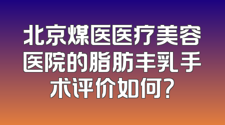 北京煤医医疗美容医院的脂肪丰乳手术评价如何？