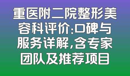 重医附二院整形美容科评价：口碑与服务详解，含专家团队及推荐项目