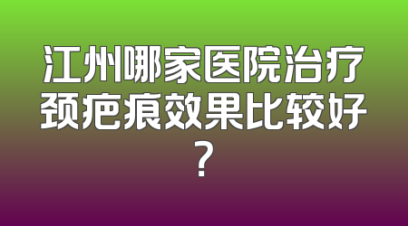 江州哪家医院治疗颈疤痕效果比较好？