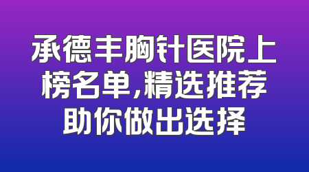 承德丰胸针医院上榜名单，精选推荐助你做出选择