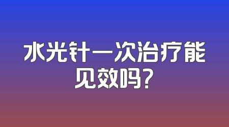 水光针一次治疗能见效吗？