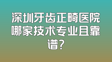 深圳牙齿正畸医院哪家技术专业且靠谱？