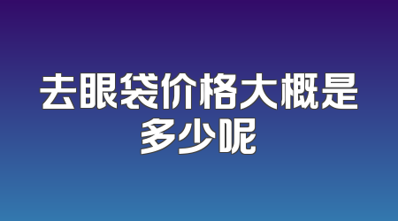 去眼袋价格大概是多少呢