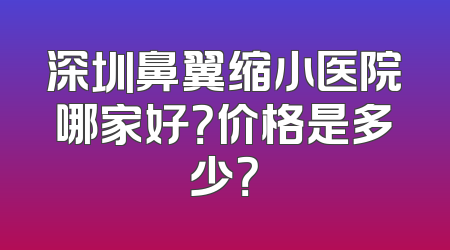 深圳鼻翼缩小医院哪家好？价格是多少？