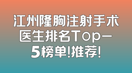 江州隆胸注射手术医生排名Top_5榜单！推荐！