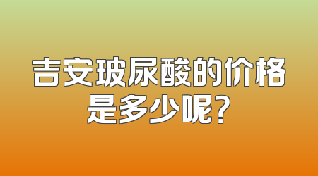 吉安玻尿酸的价格是多少呢？
