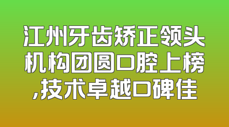 江州牙齿矫正领头机构团圆口腔上榜，技术卓越口碑佳
