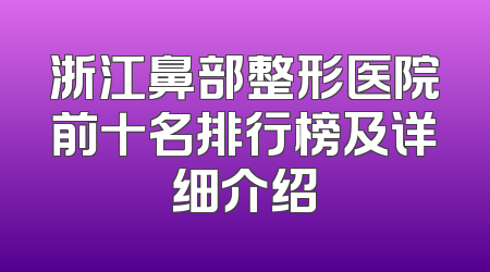 浙江鼻部整形医院前十名排行榜及详细介绍