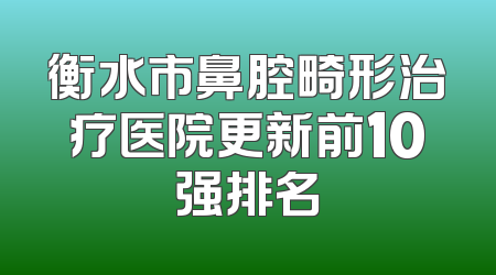 衡水市鼻腔畸形治疗医院更新前10强排名