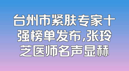 台州市紧肤专家十强榜单发布，张玲芝医师名声显赫