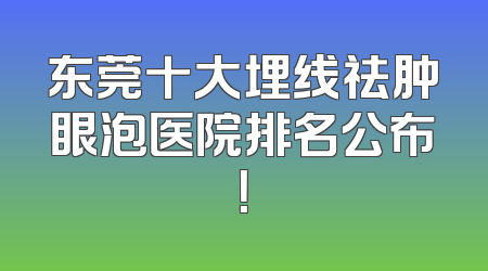 东莞十大埋线祛肿眼泡医院排名公布！