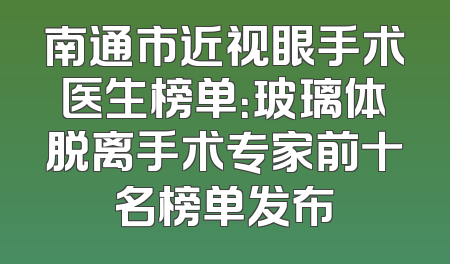 南通市近视眼手术医生榜单：玻璃体脱离手术专家前十名榜单发布