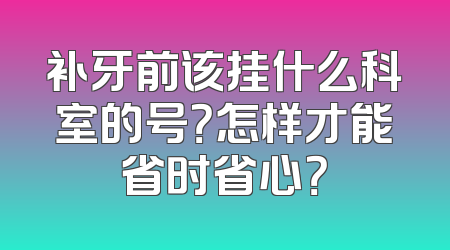 补牙前该挂什么科室的号？怎样才能省时省心？