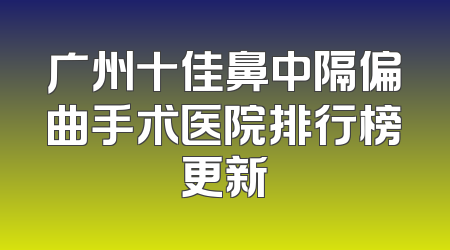 广州十佳鼻中隔偏曲手术医院排行榜更新