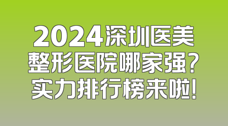 2024深圳医美整形医院哪家强？实力排行榜来啦！