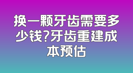 换一颗牙齿需要多少钱？牙齿重建成本预估