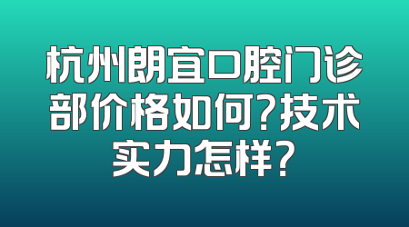杭州朗宜口腔门诊部价格如何？技术实力怎样？
