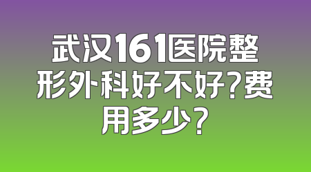 武汉161医院整形外科好不好？费用多少？
