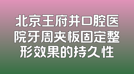 北京王府井口腔医院牙周夹板固定整形效果的持久性